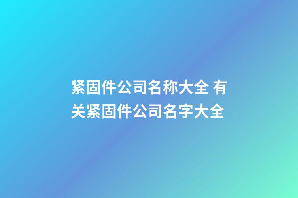 紧固件公司名称大全 有关紧固件公司名字大全-第1张-公司起名-玄机派